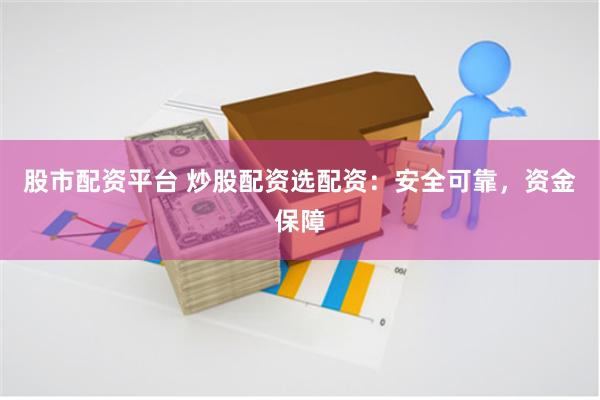 股市配资平台 炒股配资选配资：安全可靠，资金保障