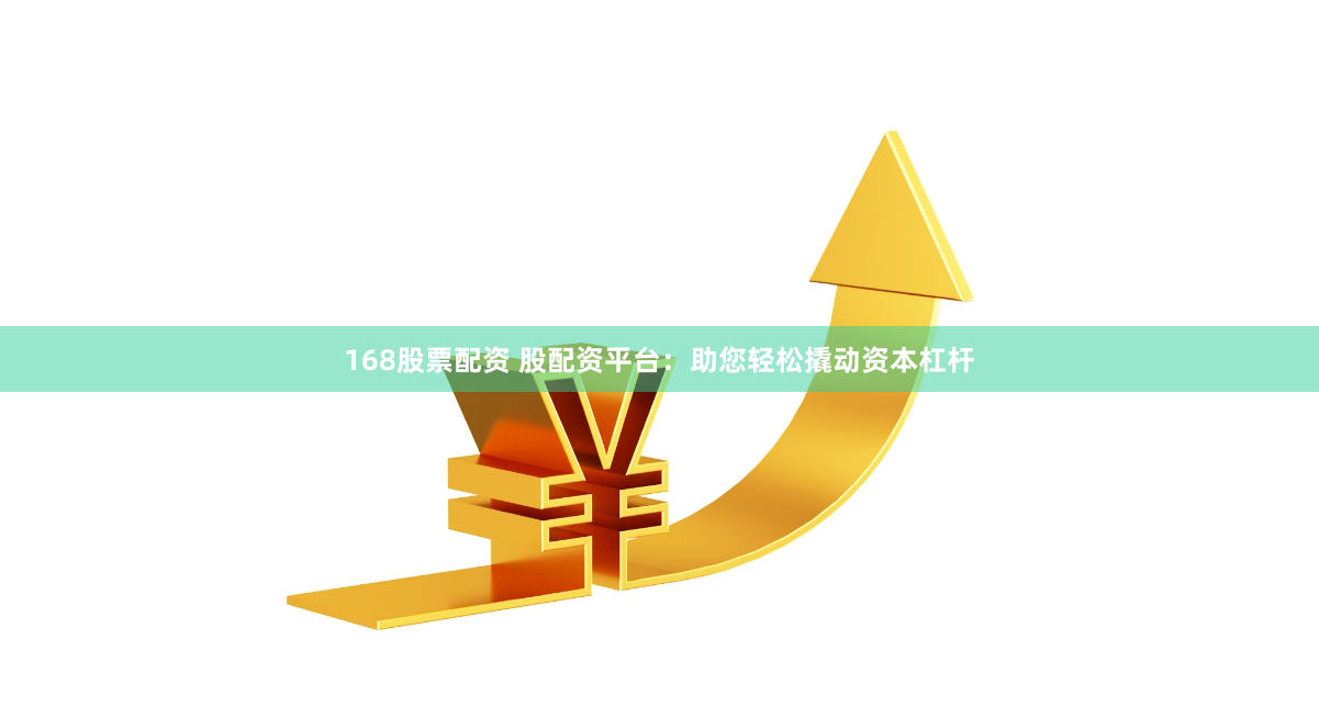 168股票配资 股配资平台：助您轻松撬动资本杠杆