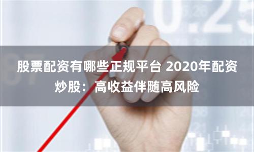 股票配资有哪些正规平台 2020年配资炒股：高收益伴随高风险