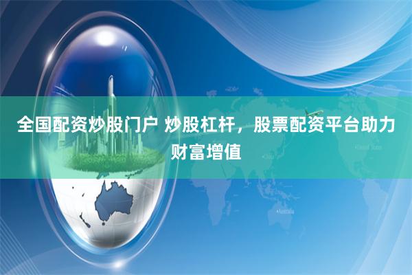 全国配资炒股门户 炒股杠杆，股票配资平台助力财富增值