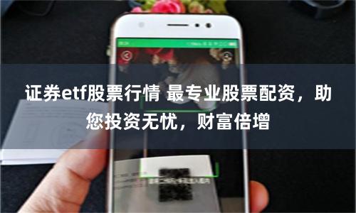 证券etf股票行情 最专业股票配资，助您投资无忧，财富倍增