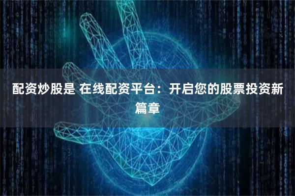 配资炒股是 在线配资平台：开启您的股票投资新篇章
