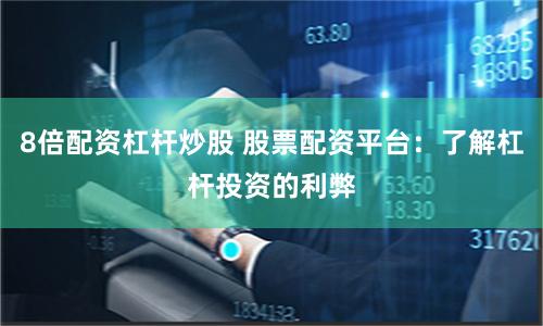 8倍配资杠杆炒股 股票配资平台：了解杠杆投资的利弊