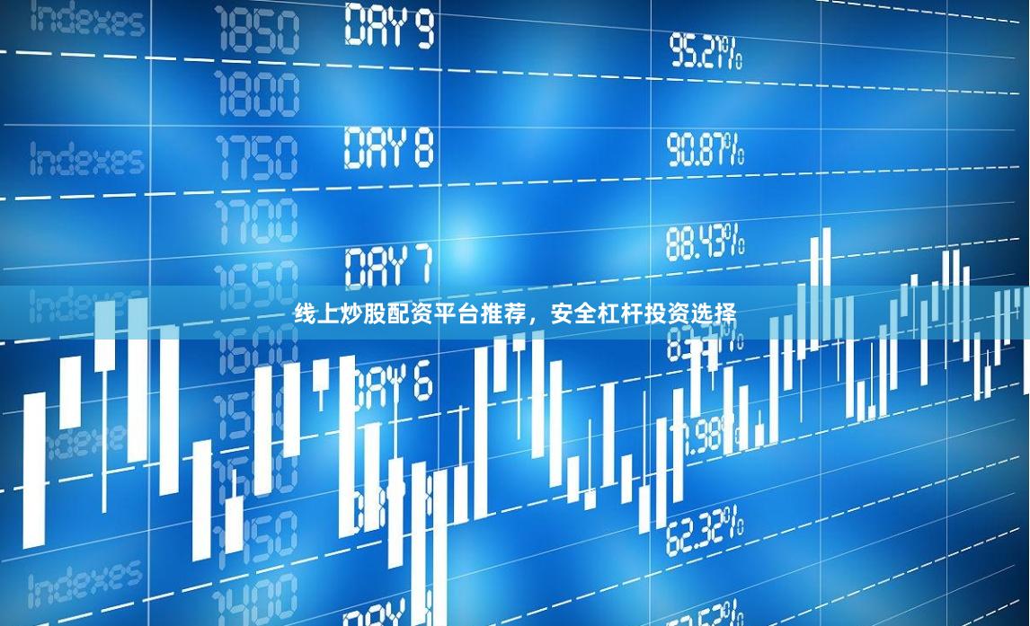 线上炒股配资平台推荐，安全杠杆投资选择