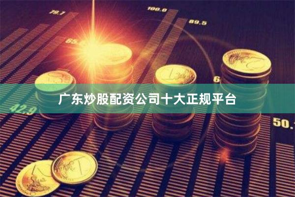 广东炒股配资公司十大正规平台