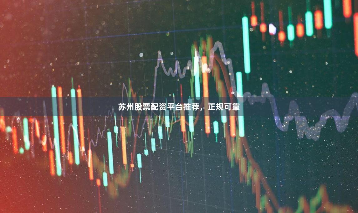 苏州股票配资平台推荐，正规可靠