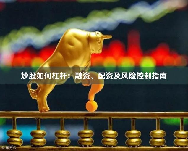 炒股如何杠杆：融资、配资及风险控制指南