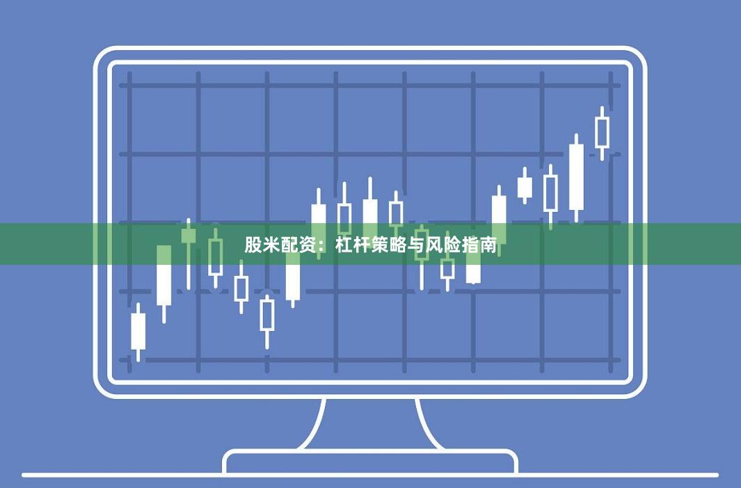 股米配资：杠杆策略与风险指南