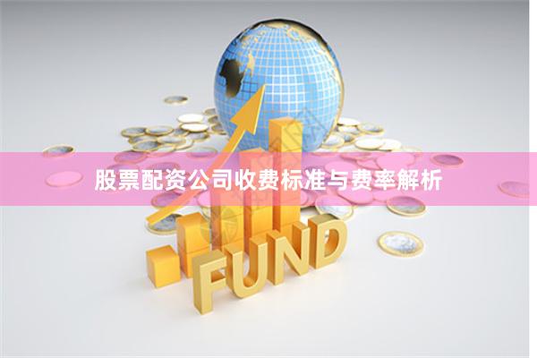 股票配资公司收费标准与费率解析