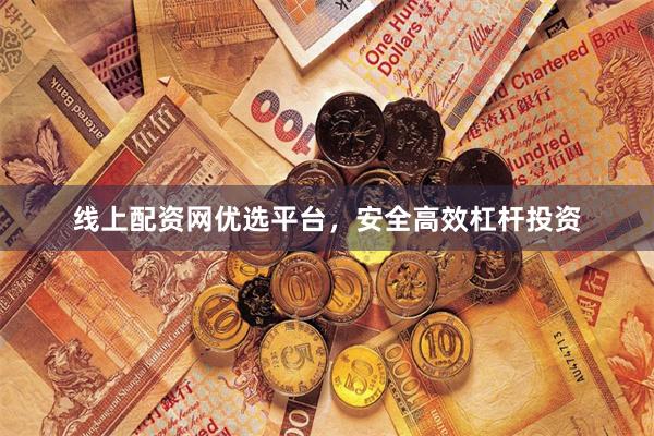 线上配资网优选平台，安全高效杠杆投资
