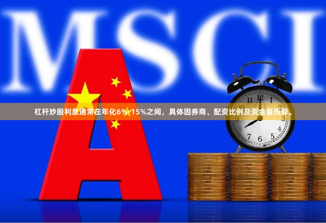 杠杆炒股利息通常在年化6%-15%之间，具体因券商、配资比例及资金量而异。