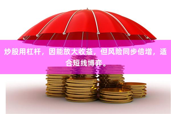 炒股用杠杆，因能放大收益，但风险同步倍增，适合短线博弈。