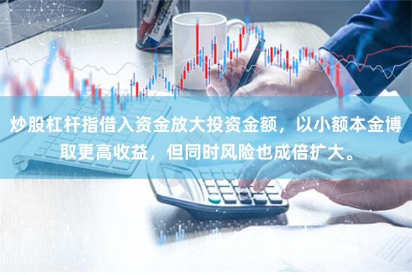 炒股杠杆指借入资金放大投资金额，以小额本金博取更高收益，但同时风险也成倍扩大。