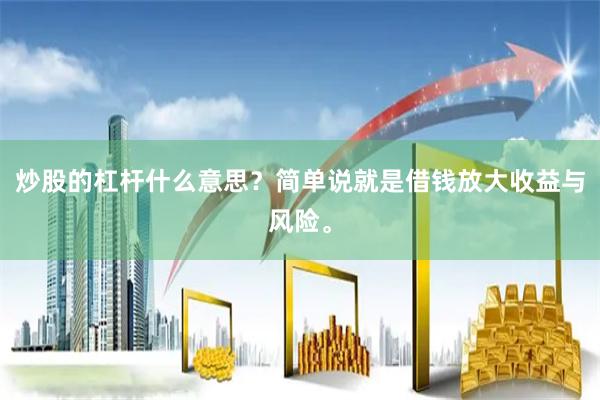 炒股的杠杆什么意思？简单说就是借钱放大收益与风险。